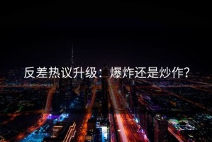 反差热议升级：爆炸还是炒作？