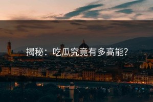 揭秘：吃瓜究竟有多高能？