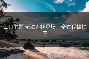 每日主题 无法直视登场，全过程被拍下