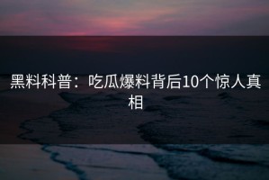 黑料科普：吃瓜爆料背后10个惊人真相