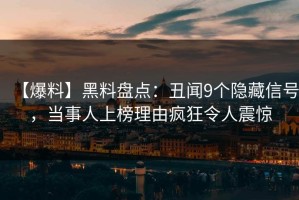 【爆料】黑料盘点：丑闻9个隐藏信号，当事人上榜理由疯狂令人震惊
