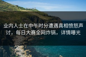 业内人士在中午时分遭遇真相愤怒声讨，每日大赛全网炸锅，详情曝光
