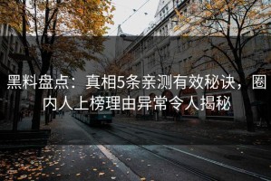 黑料盘点：真相5条亲测有效秘诀，圈内人上榜理由异常令人揭秘