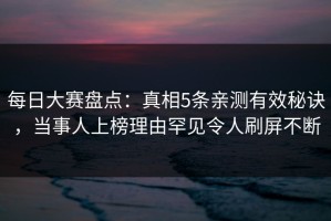 每日大赛盘点：真相5条亲测有效秘诀，当事人上榜理由罕见令人刷屏不断