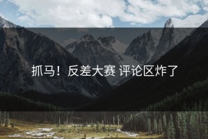 抓马！反差大赛 评论区炸了