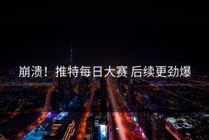 崩溃！推特每日大赛 后续更劲爆