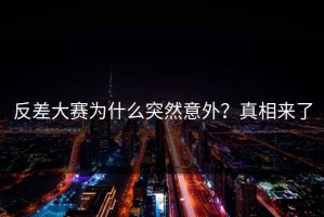 反差大赛为什么突然意外？真相来了
