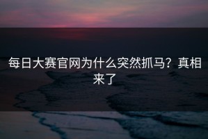 每日大赛官网为什么突然抓马？真相来了
