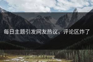 每日主题引发网友热议，评论区炸了