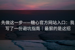 先做这一步——糖心官方网站入口：我写了一份避坑指南｜最狠的是这招
