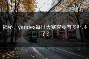 揭秘：yandex每日大赛究竟有多吓坏了？
