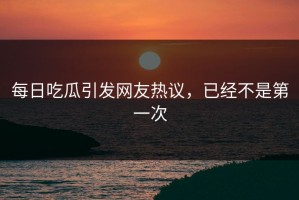 每日吃瓜引发网友热议，已经不是第一次