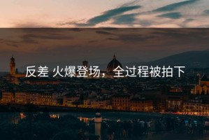 反差 火爆登场，全过程被拍下