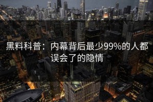 黑料科普：内幕背后最少99%的人都误会了的隐情