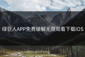 绿巨人APP免费破解无限观看下载IOS