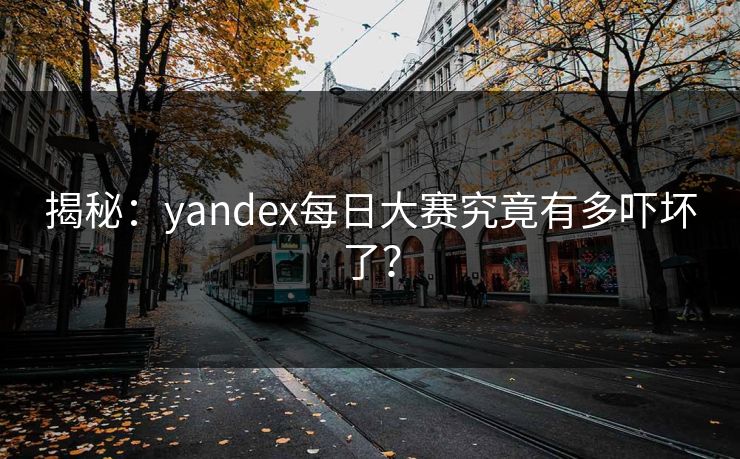 揭秘：yandex每日大赛究竟有多吓坏了？