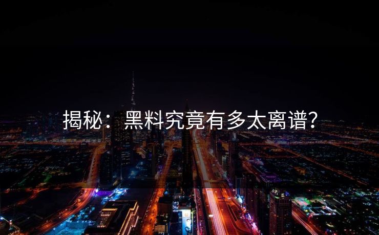 揭秘：黑料究竟有多太离谱？