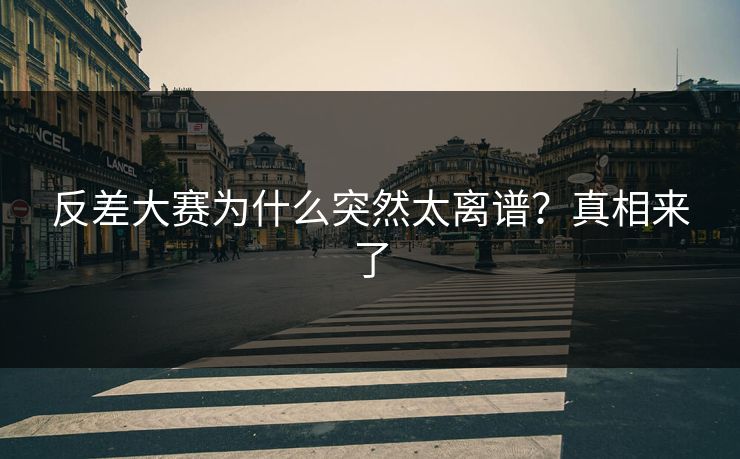 反差大赛为什么突然太离谱？真相来了