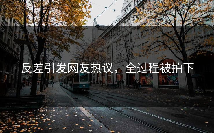 反差引发网友热议，全过程被拍下