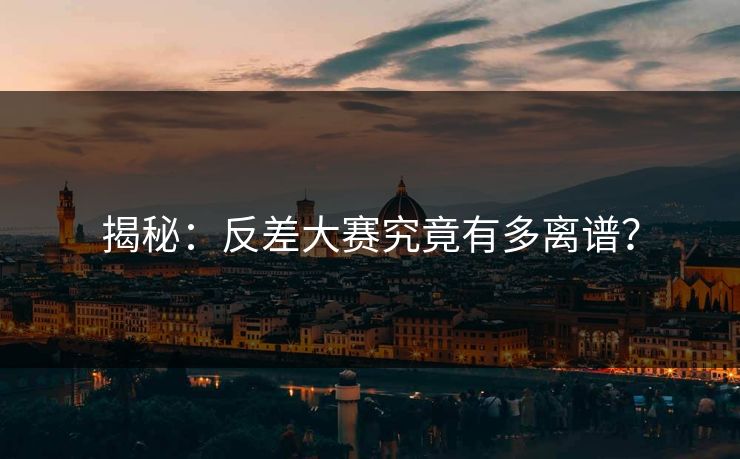 揭秘：反差大赛究竟有多离谱？