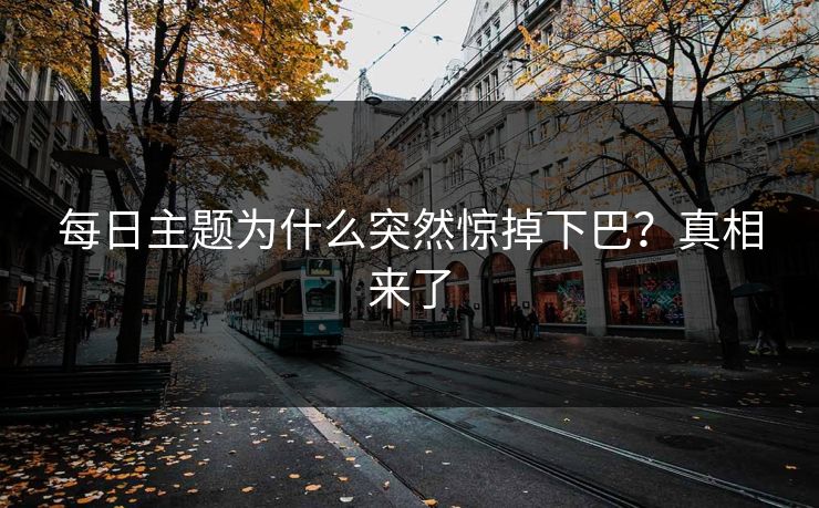 每日主题为什么突然惊掉下巴？真相来了