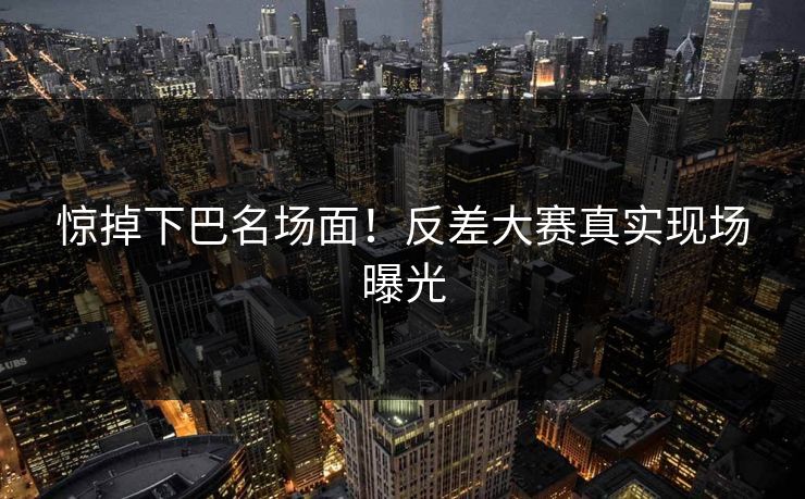 惊掉下巴名场面！反差大赛真实现场曝光
