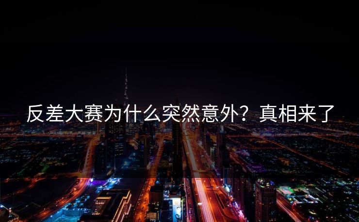 反差大赛为什么突然意外？真相来了