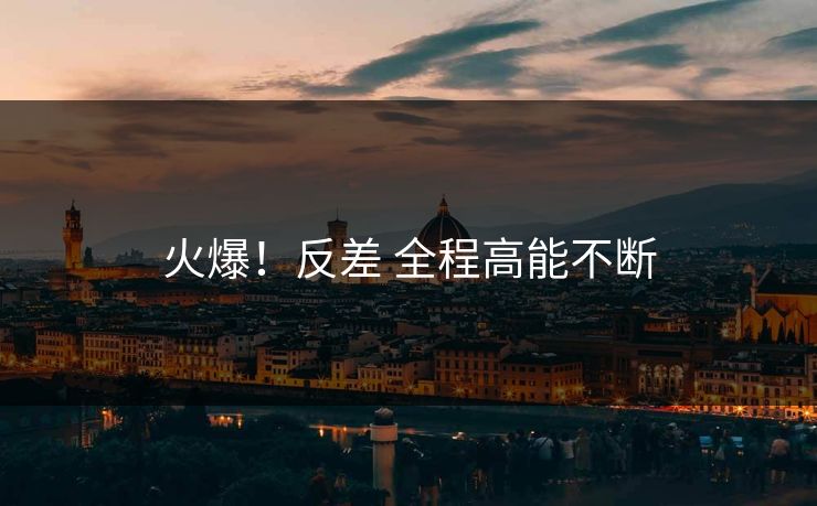 火爆！反差 全程高能不断