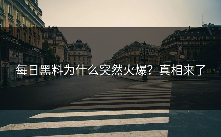 每日黑料为什么突然火爆？真相来了