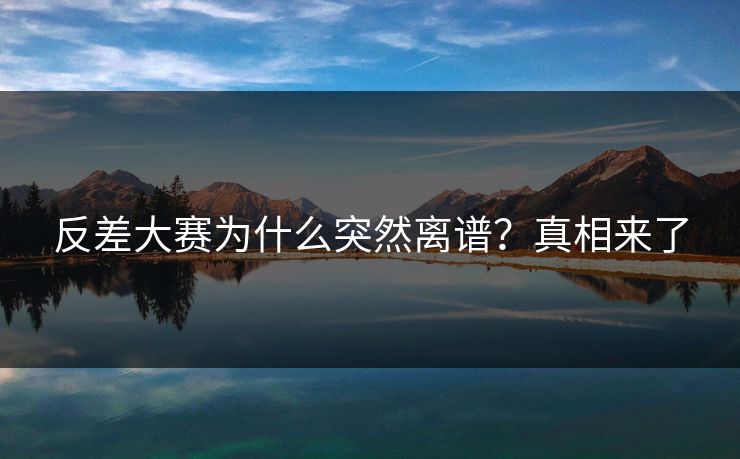 反差大赛为什么突然离谱？真相来了