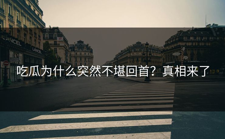 吃瓜为什么突然不堪回首？真相来了