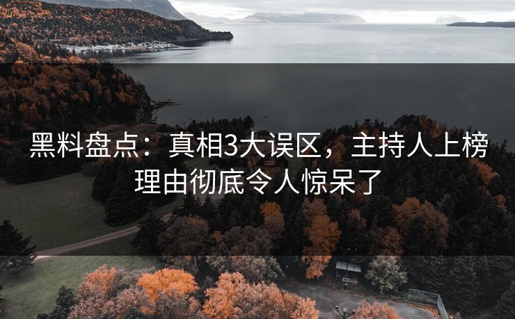 黑料盘点：真相3大误区，主持人上榜理由彻底令人惊呆了