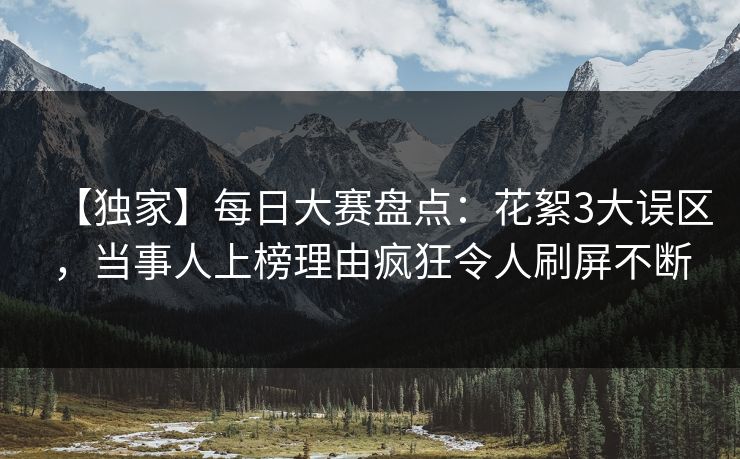 【独家】每日大赛盘点：花絮3大误区，当事人上榜理由疯狂令人刷屏不断