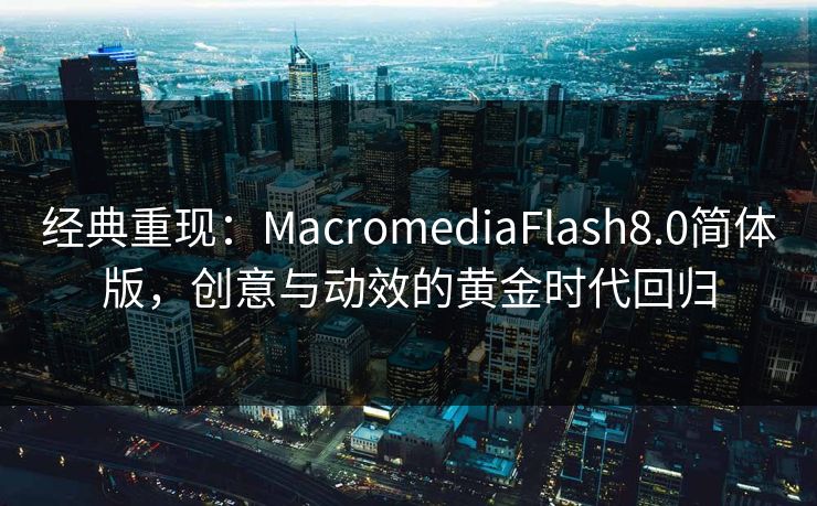 经典重现：MacromediaFlash8.0简体版，创意与动效的黄金时代回归