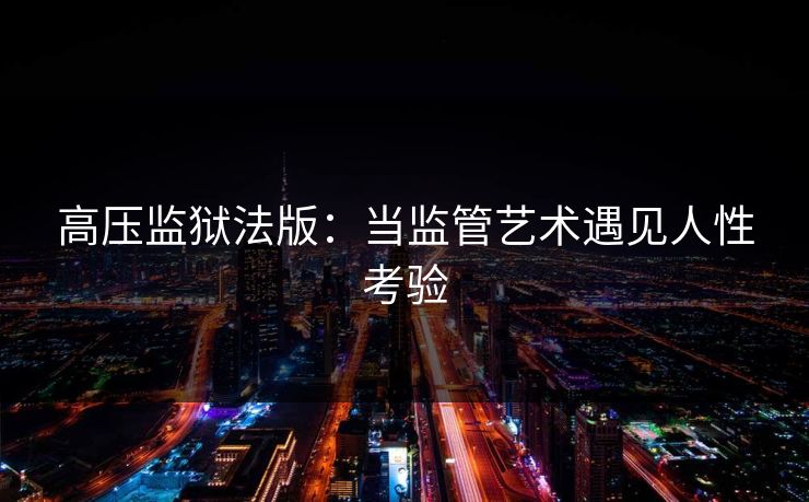 高压监狱法版：当监管艺术遇见人性考验