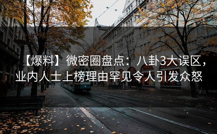 【爆料】微密圈盘点:八卦3大误区,业内人士上榜理由罕见令人引发众怒 【爆料】微密圈盘点:八卦3大误区,业内人士上榜理由罕见令人引发众怒