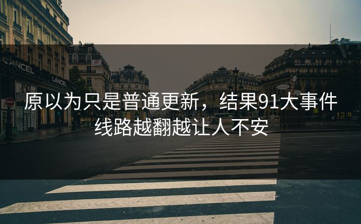 原以为只是普通更新，结果91大事件线路越翻越让人不安