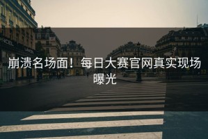 崩溃名场面！每日大赛官网真实现场曝光