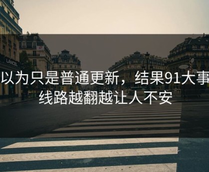 原以为只是普通更新，结果91大事件线路越翻越让人不安
