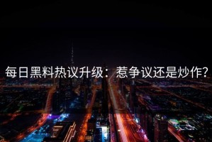 每日黑料热议升级：惹争议还是炒作？