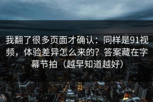 我翻了很多页面才确认：同样是91视频，体验差异怎么来的？答案藏在字幕节拍（越早知道越好）