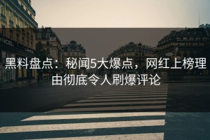 黑料盘点：秘闻5大爆点，网红上榜理由彻底令人刷爆评论