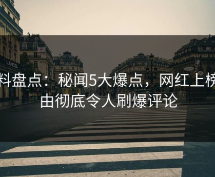 黑料盘点：秘闻5大爆点，网红上榜理由彻底令人刷爆评论