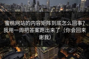 蜜桃网站的内容矩阵到底怎么回事？我用一周把答案跑出来了（你会回来谢我）