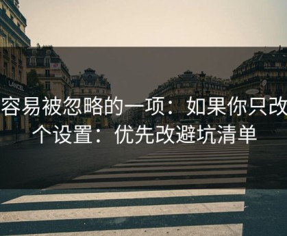 最容易被忽略的一项：如果你只改一个设置：优先改避坑清单