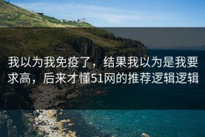 我以为我免疫了，结果我以为是我要求高，后来才懂51网的推荐逻辑逻辑