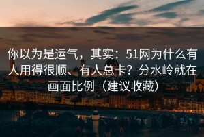 你以为是运气，其实：51网为什么有人用得很顺、有人总卡？分水岭就在画面比例（建议收藏）