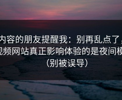 做内容的朋友提醒我：别再乱点了，51视频网站真正影响体验的是夜间模式（别被误导）
