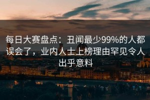 每日大赛盘点：丑闻最少99%的人都误会了，业内人士上榜理由罕见令人出乎意料