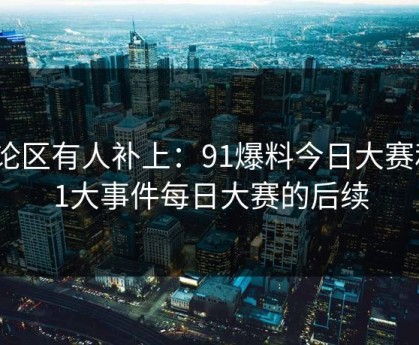 评论区有人补上：91爆料今日大赛和91大事件每日大赛的后续